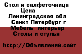 Стол и салфеточница. › Цена ­ 15 000 - Ленинградская обл., Санкт-Петербург г. Мебель, интерьер » Столы и стулья   